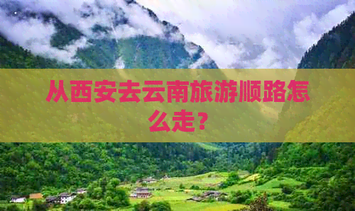 从西安去云南旅游顺路怎么走？