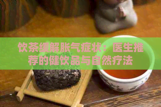 饮茶缓解胀气症状：医生推荐的健饮品与自然疗法