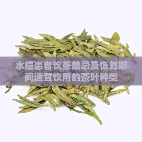 水痘患者饮茶禁忌及恢复期间适宜饮用的茶叶种类