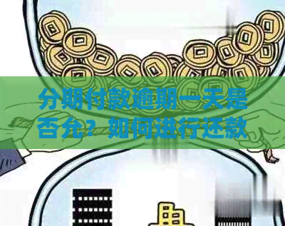 分期付款逾期一天是否允？如何进行还款操作以避免影响信用评分？