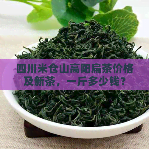 四川米仓山高阳扁茶价格及新茶，一斤多少钱？