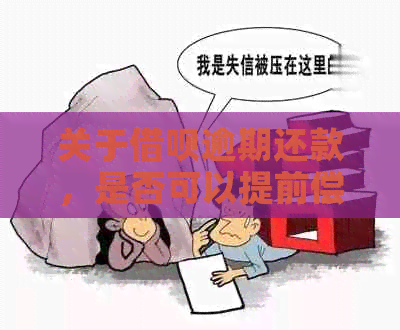 关于借呗逾期还款，是否可以提前偿还以及相关规定的全面解析