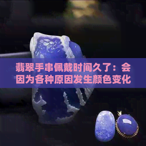 翡翠手串佩戴时间久了：会因为各种原因发生颜色变化吗？