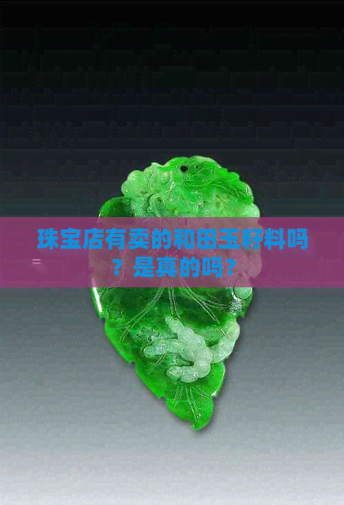 珠宝店有卖的和田玉籽料吗？是真的吗？