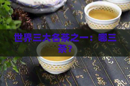 世界三大名茶之一：哪三茶？