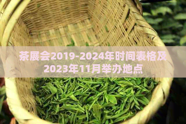 茶展会2019-2024年时间表格及2023年11月举办地点