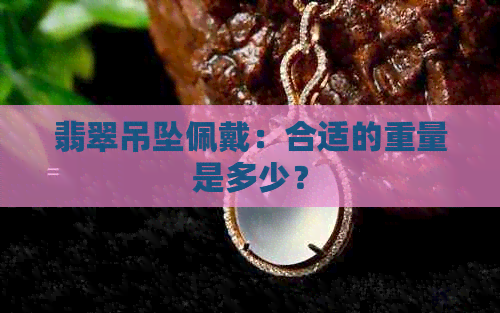 翡翠吊坠佩戴：合适的重量是多少？