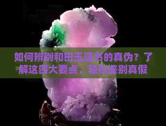 如何辨别和田玉证书的真伪？了解这四大要点，轻松鉴别真假和田玉证书