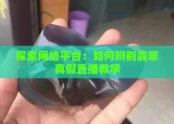 探索网络平台：如何辨别翡翠真假直播教学