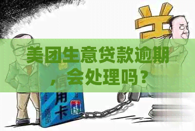 美团生意贷款逾期，会处理吗？