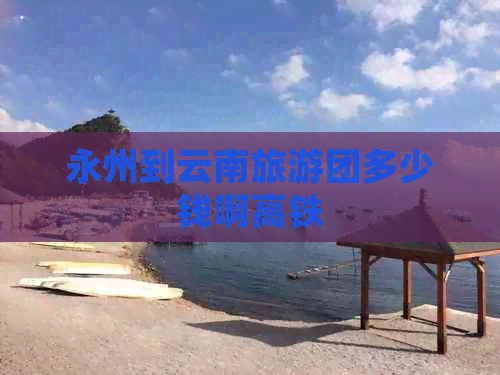 永州到云南旅游团多少钱啊高铁