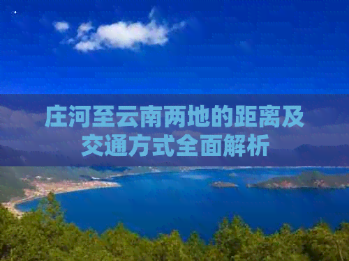 庄河至云南两地的距离及交通方式全面解析