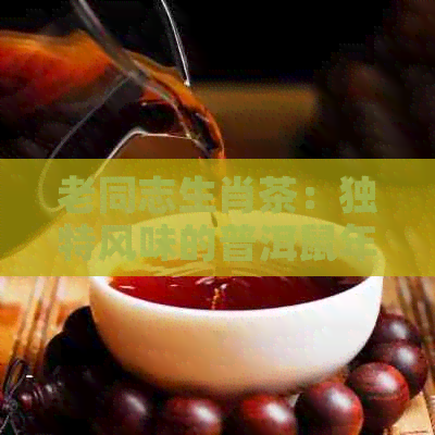 老同志生肖茶：独特风味的普洱鼠年生茶，品味不一样的年份之韵