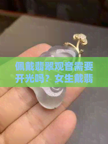 佩戴翡翠观音需要开光吗？女生戴翡翠观音的好处是什么？