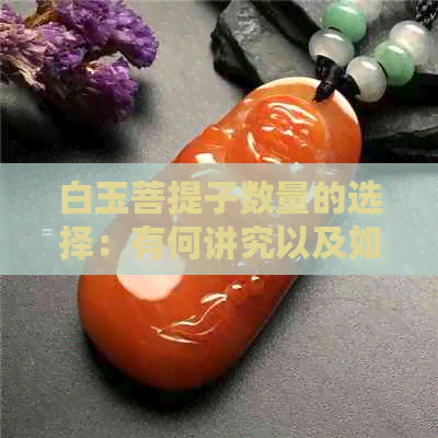 白玉菩提子数量的选择：有何讲究以及如何根据个人需求决定？