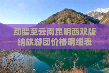 勐腊至云南昆明西双版纳旅游团价格明细表