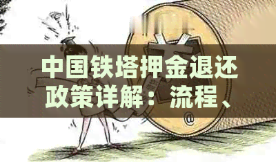 中国铁塔押金退还政策详解：流程、时间、条件及注意事项一应俱全