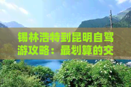 锡林浩特到昆明自驾游攻略：最划算的交通方式与旅行线路