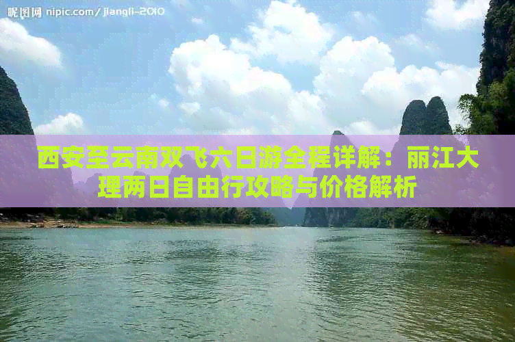 西安至云南双飞六日游全程详解：丽江大理两日自由行攻略与价格解析