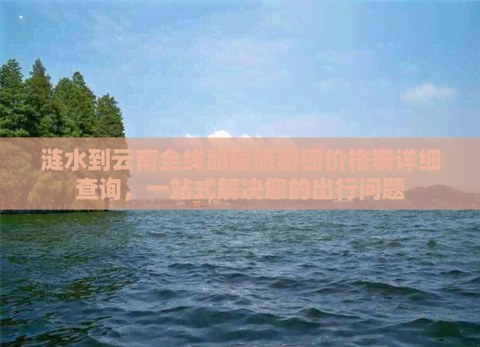 涟水到云南全线路程旅游团价格表详细查询，一站式解决您的出行问题