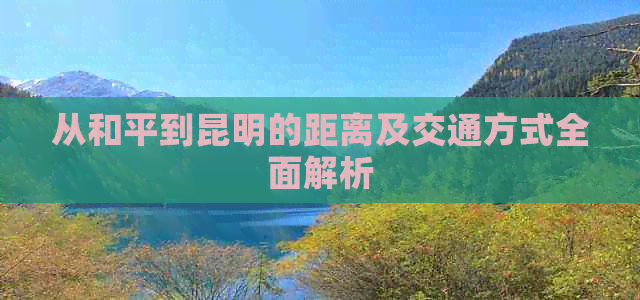 从和平到昆明的距离及交通方式全面解析