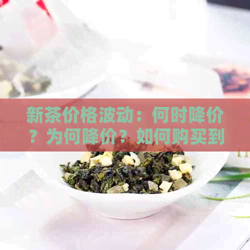 新茶价格波动：何时降价？为何降价？如何购买到优质新茶？