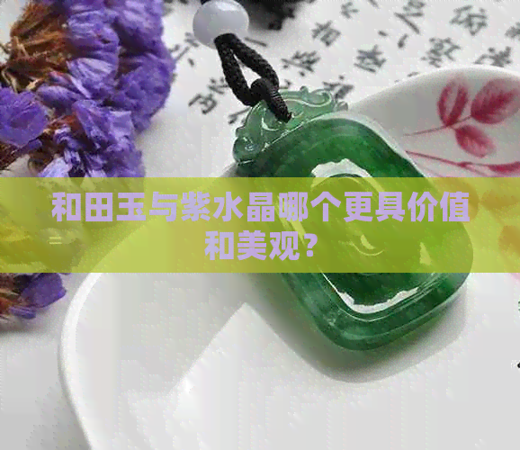 和田玉与紫水晶哪个更具价值和美观？