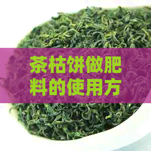 茶枯饼做肥料的使用方法：如何将茶枯饼有效利用为菜园肥料