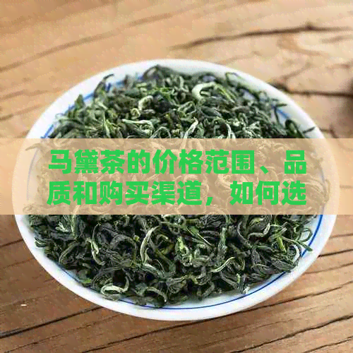 马黛茶的价格范围、品质和购买渠道，如何选择适合自己的马黛茶盒装？