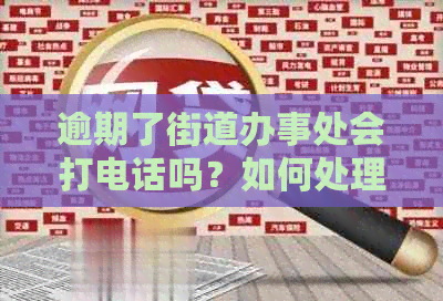 逾期了街道办事处会打电话吗？如何处理？