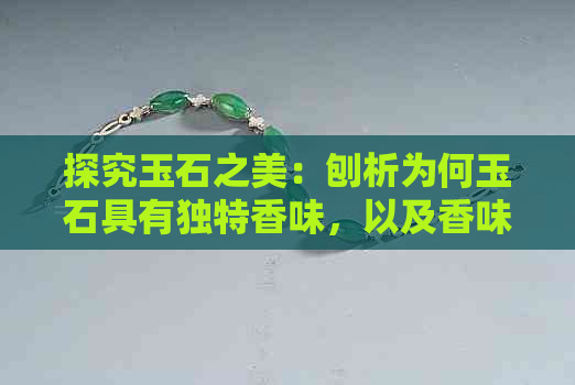 探究玉石之美：刨析为何玉石具有独特香味，以及香味背后的科学原理