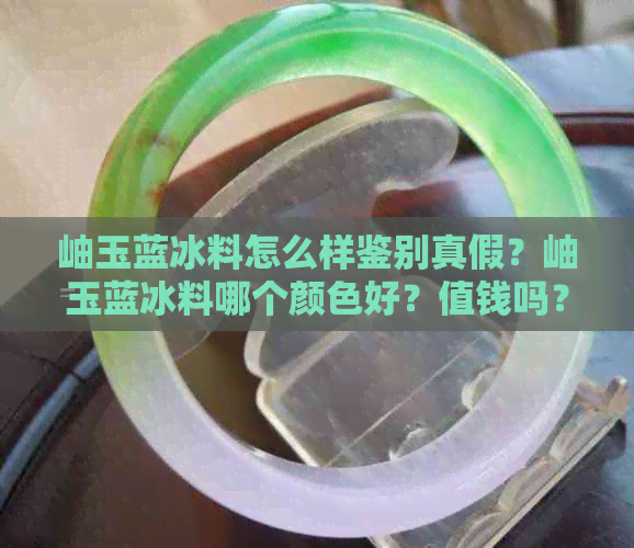 岫玉蓝冰料怎么样鉴别真假？岫玉蓝冰料哪个颜色好？值钱吗？