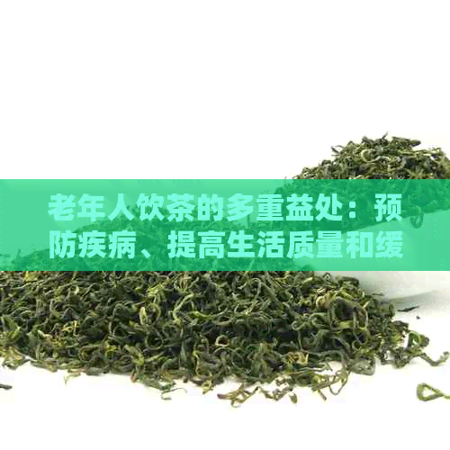 老年人饮茶的多重益处：预防疾病、提高生活质量和缓衰老