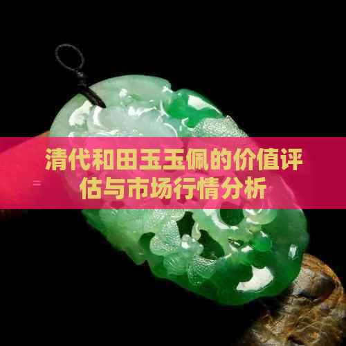 清代和田玉玉佩的价值评估与市场行情分析