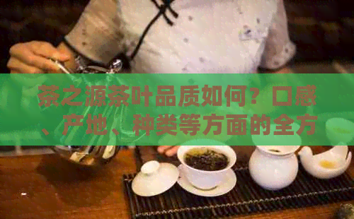 茶之源茶叶品质如何？口感、产地、种类等方面的全方位解析