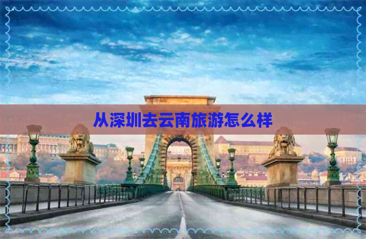 从深圳去云南旅游怎么样