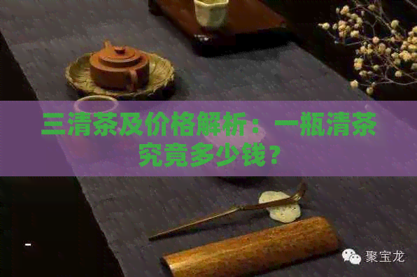 三清茶及价格解析：一瓶清茶究竟多少钱？