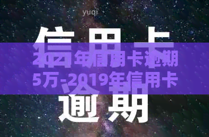 2021年信用卡逾期5万-2019年信用卡逾期5万以下新规