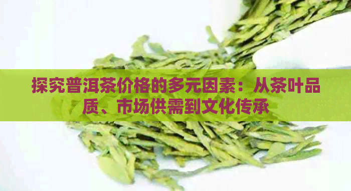 探究普洱茶价格的多元因素：从茶叶品质、市场供需到文化传承