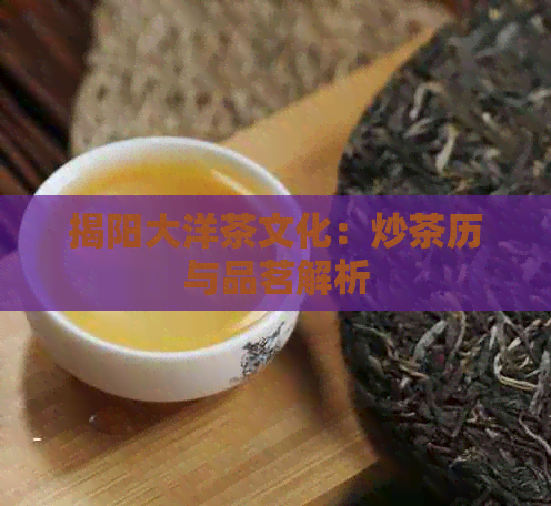 揭阳大洋茶文化：炒茶历与品茗解析