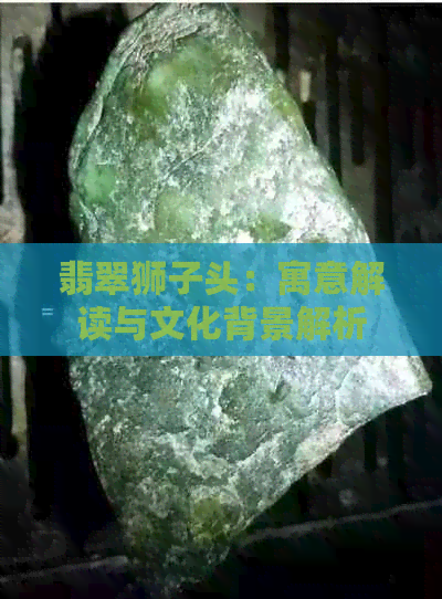 翡翠狮子头：寓意解读与文化背景解析