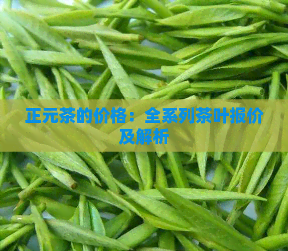 正元茶的价格：全系列茶叶报价及解析