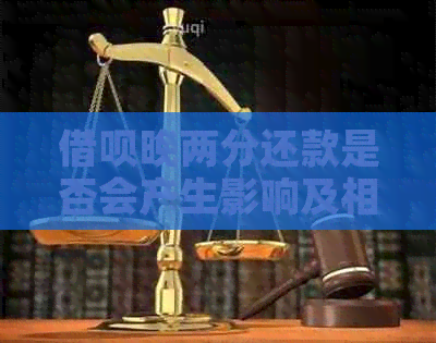 借呗晚两分还款是否会产生影响及相关问题解答