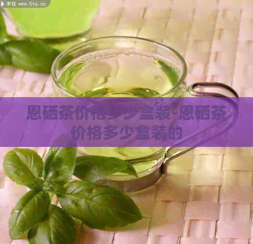 恩硒茶价格多少盒装-恩硒茶价格多少盒装的