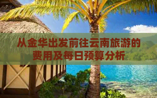 从金华出发前往云南旅游的费用及每日预算分析