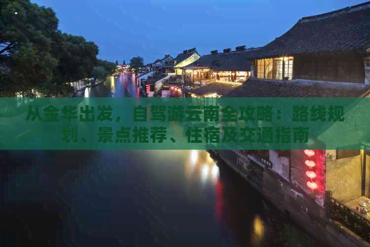 从金华出发，自驾游云南全攻略：路线规划、景点推荐、住宿及交通指南