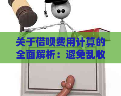 关于借呗费用计算的全面解析：避免乱收费，了解正确计费方式与注意事项