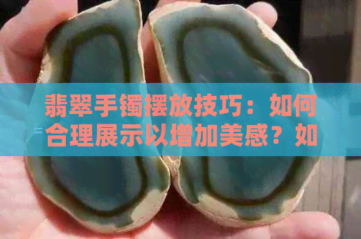 翡翠手镯摆放技巧：如何合理展示以增加美感？如何选择柜台尺寸？