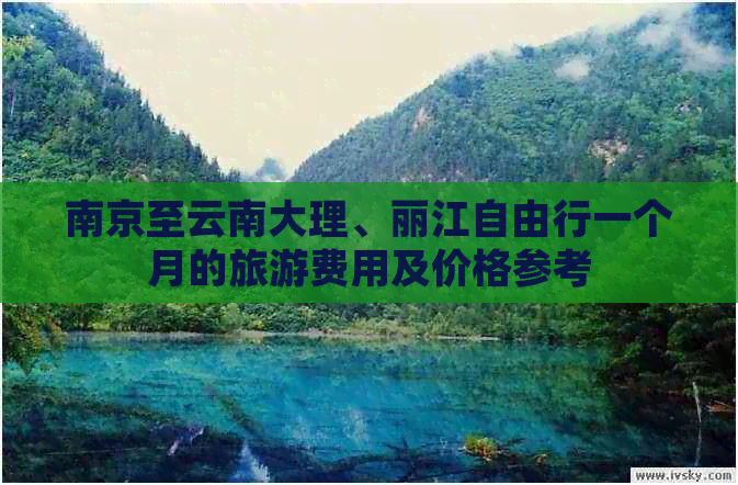 南京至云南大理、丽江自由行一个月的旅游费用及价格参考