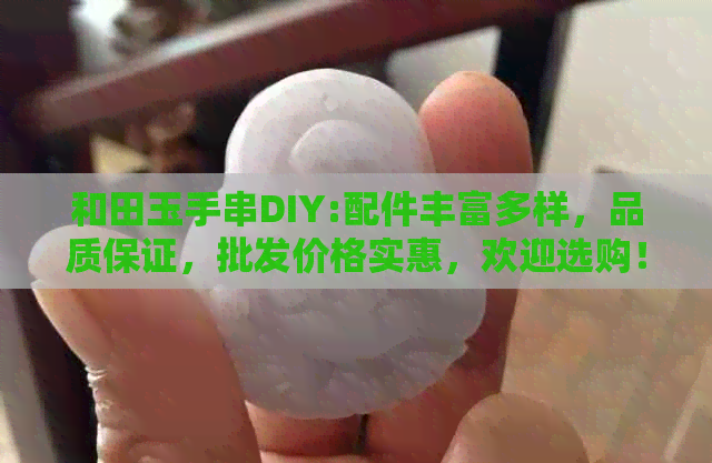 和田玉手串DIY:配件丰富多样，品质保证，批发价格实惠，欢迎选购！